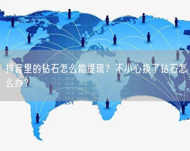 抖音里的钻石怎么能提现?不小心换了钻石怎么办?