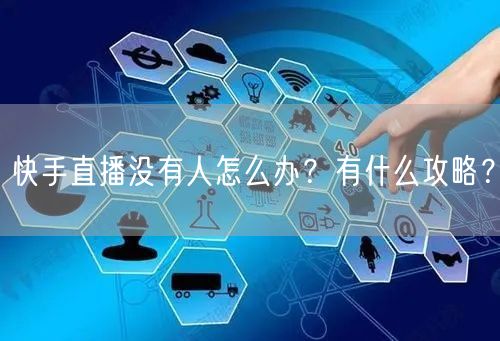 快手直播没有人怎么办?有什么攻略?