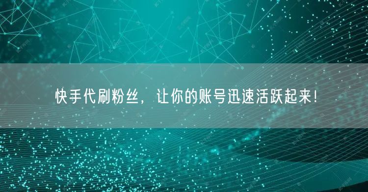 快手代刷粉丝,让你的账号迅速活跃起来!