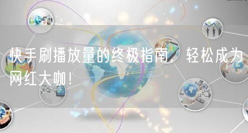 快手刷播放量的终极指南,轻松成为网红大咖!