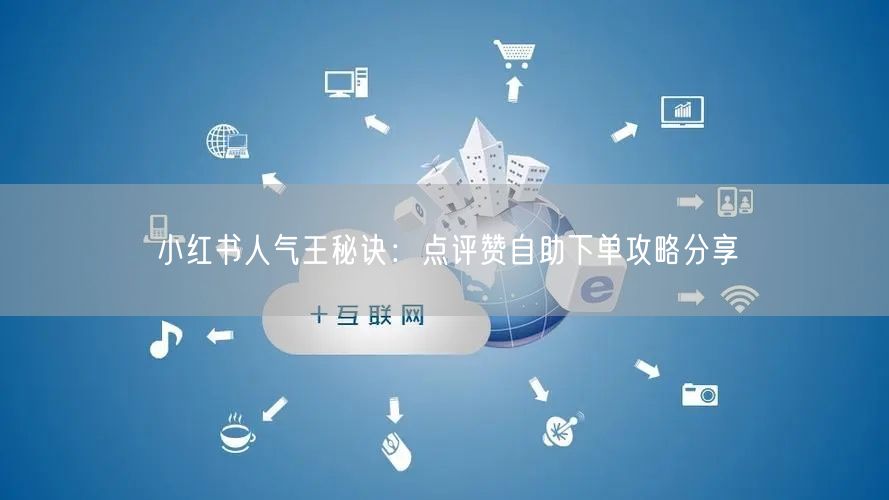 小红书人气王秘诀:点评赞自助下单攻略分享