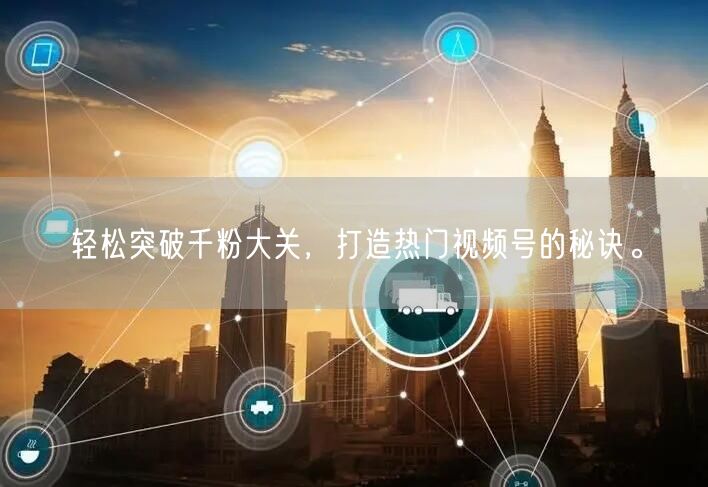 轻松突破千粉大关,打造热门视频号的秘诀。
