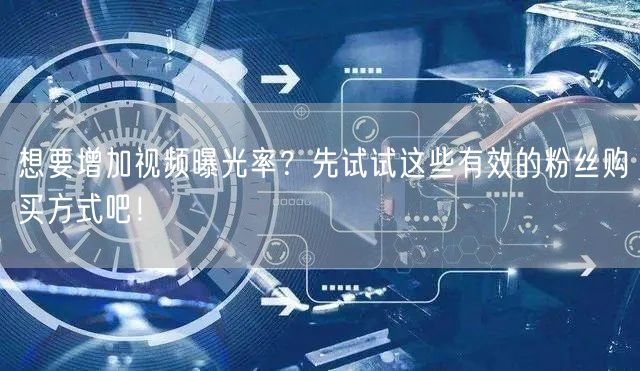 想要增加视频曝光率？先试试这些有效的粉丝购买方式吧！
