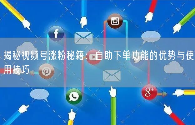 揭秘视频号涨粉秘籍:自助下单功能的优势与使用技巧