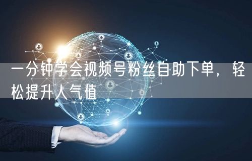 一分钟学会视频号粉丝自助下单,轻松提升人气值