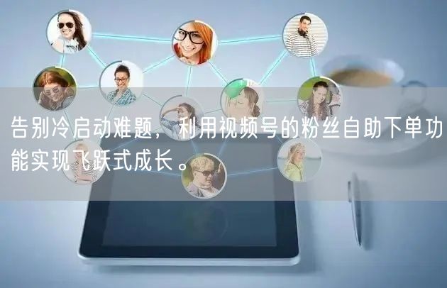 告别冷启动难题，利用视频号的粉丝自助下单功能实现飞跃式成长。