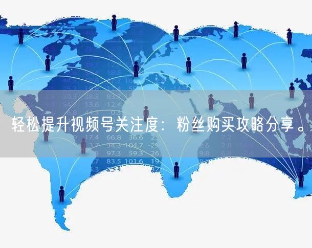 轻松提升视频号关注度:粉丝购买攻略分享。