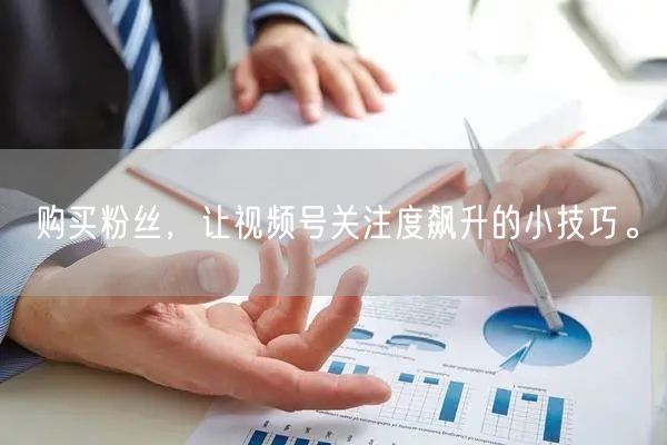 购买粉丝,让视频号关注度飙升的小技巧。