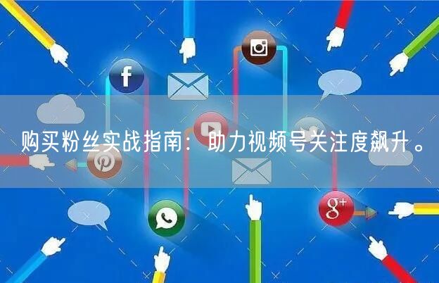 购买粉丝实战指南:助力视频号关注度飙升。