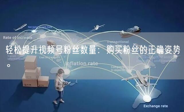 轻松提升视频号粉丝数量:购买粉丝的正确姿势。