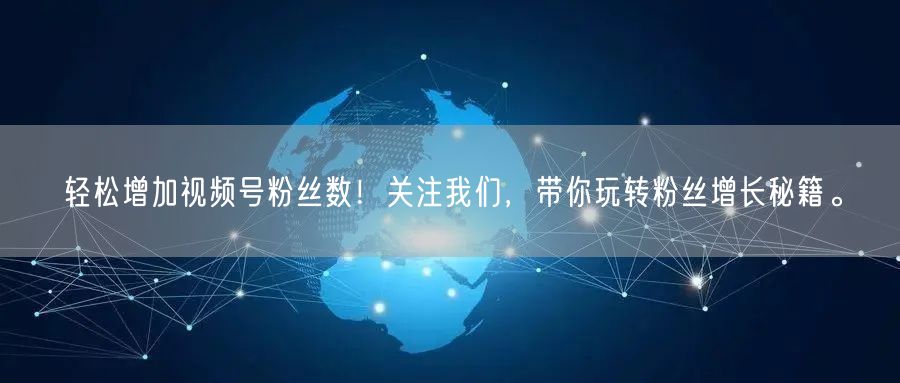 轻松增加视频号粉丝数!关注我们,带你玩转粉丝增长秘籍。