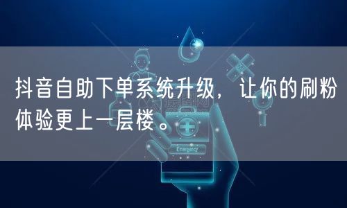 抖音自助下单系统升级,让你的刷粉体验更上一层楼。