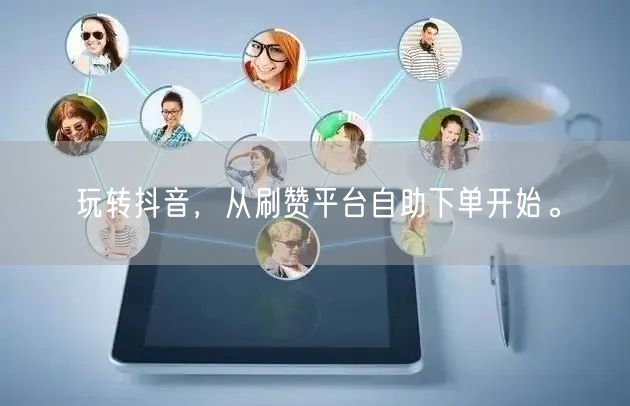 玩转抖音,从刷赞平台自助下单开始。