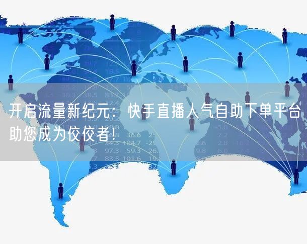 开启流量新纪元:快手直播人气自助下单平台助您成为佼佼者!