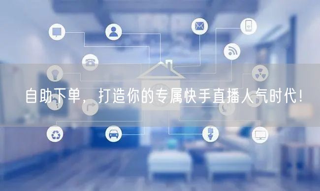 自助下单,打造你的专属快手直播人气时代!