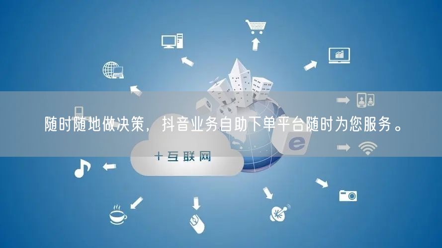 随时随地做决策,抖音业务自助下单平台随时为您服务。