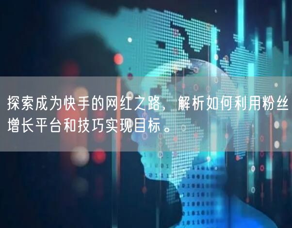 探索成为快手的网红之路,解析如何利用粉丝增长平台和技巧实现目标。