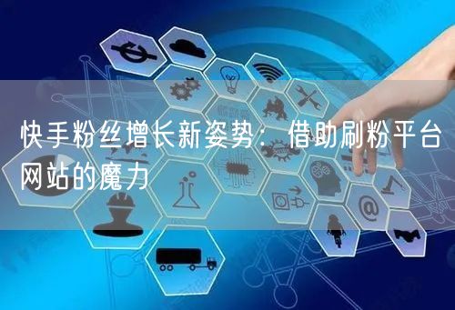 快手粉丝增长新姿势:借助刷粉平台网站的魔力