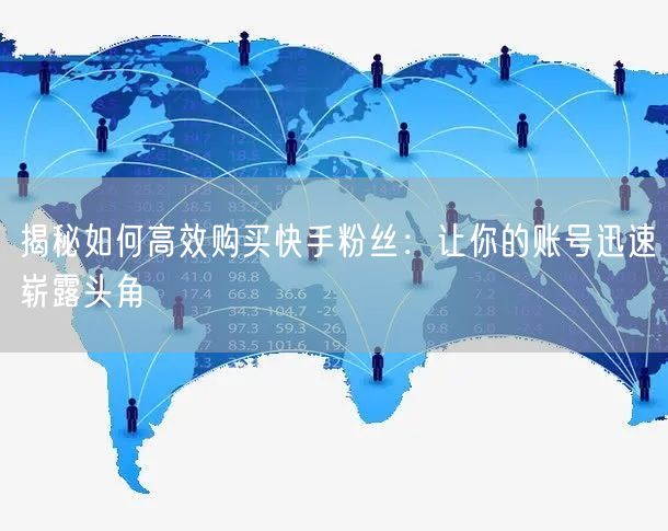 揭秘如何高效购买快手粉丝:让你的账号迅速崭露头角
