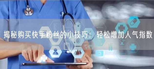 揭秘购买快手粉丝的小技巧:轻松增加人气指数