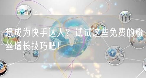 想成为快手达人?试试这些免费的粉丝增长技巧吧!