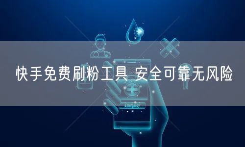 快手免费刷粉工具 安全可靠无风险