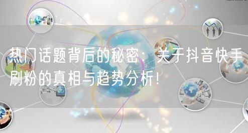 热门话题背后的秘密:关于抖音快手刷粉的真相与趋势分析!