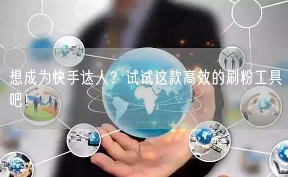 想成为快手达人?试试这款高效的刷粉工具吧!