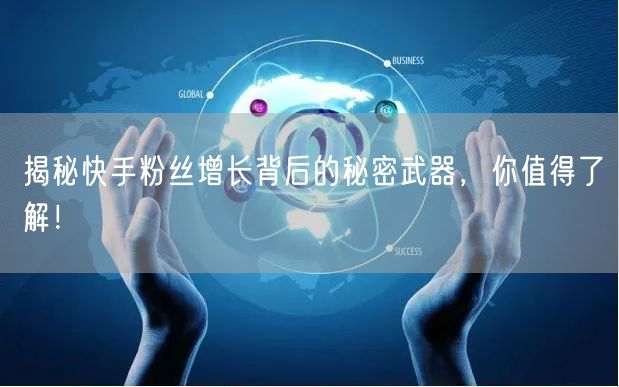 揭秘快手粉丝增长背后的秘密武器,你值得了解!
