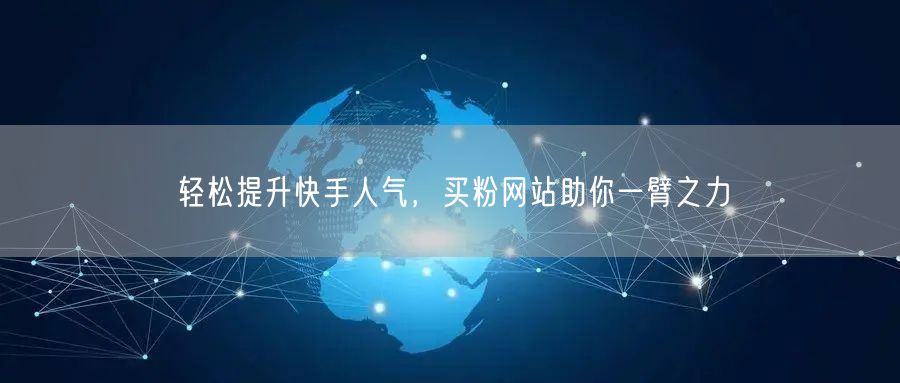 轻松提升快手人气,买粉网站助你一臂之力