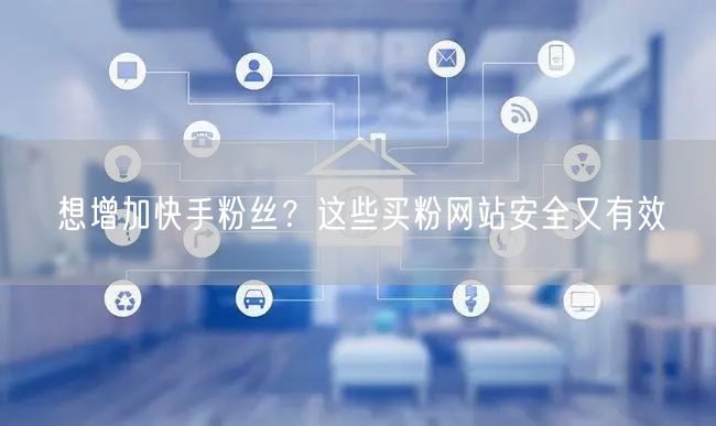 想增加快手粉丝?这些买粉网站安全又有效