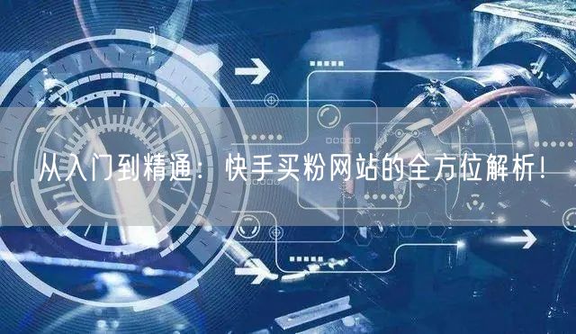 从入门到精通:快手买粉网站的全方位解析!