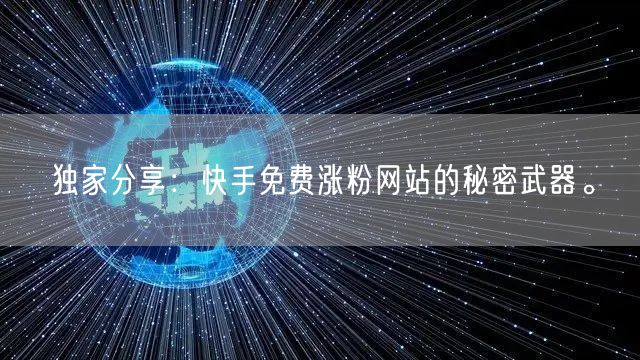 独家分享:快手免费涨粉网站的秘密武器。