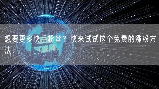 想要更多快手粉丝？快来试试这个免费的涨粉方法！