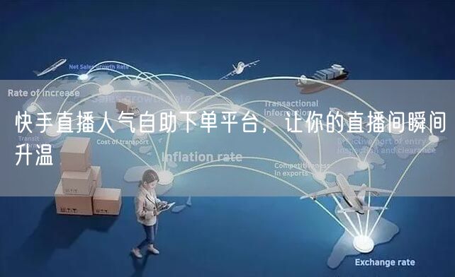 快手直播人气自助下单平台,让你的直播间瞬间升温