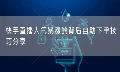 快手直播人气暴涨的背后自助下单技巧分享