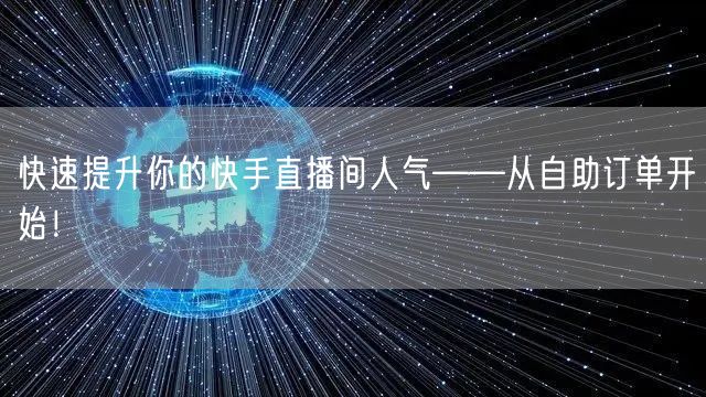 快速提升你的快手直播间人气——从自助订单开始!
