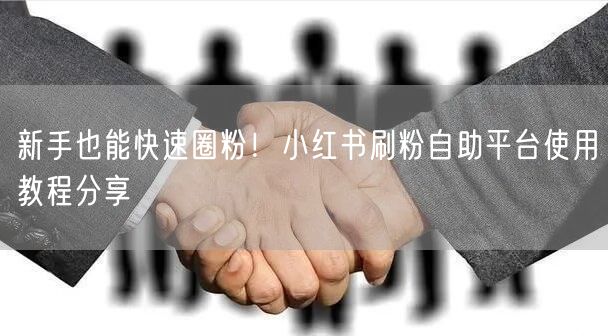 新手也能快速圈粉!小红书刷粉自助平台使用教程分享