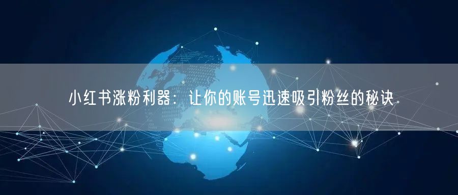 小红书涨粉利器：让你的账号迅速吸引粉丝的秘诀