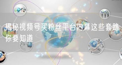 揭秘视频号买粉丝平台内幕这些套路你要知道